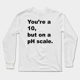 You're A 10 But On A pH Scale (Black Text) Long Sleeve T-Shirt